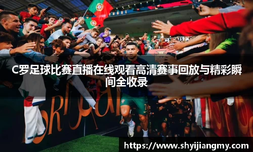 C罗足球比赛直播在线观看高清赛事回放与精彩瞬间全收录