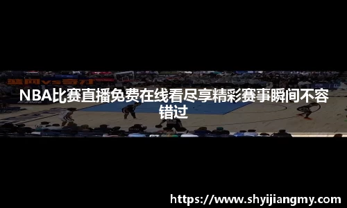 NBA比赛直播免费在线看尽享精彩赛事瞬间不容错过
