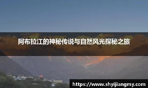阿布拉江的神秘传说与自然风光探秘之旅