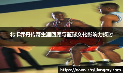 北卡乔丹传奇生涯回顾与篮球文化影响力探讨