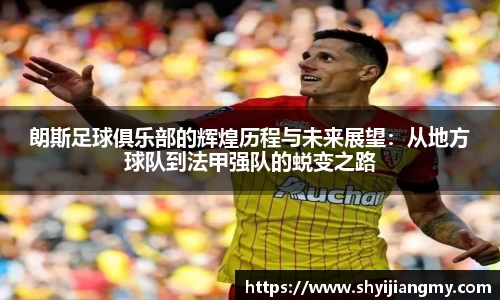 朗斯足球俱乐部的辉煌历程与未来展望：从地方球队到法甲强队的蜕变之路